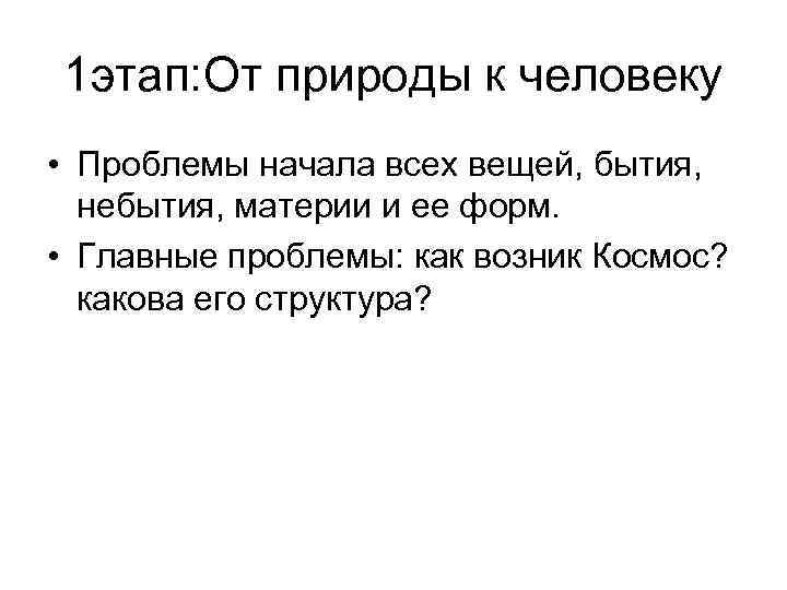1 этап: От природы к человеку • Проблемы начала всех вещей, бытия, небытия, материи