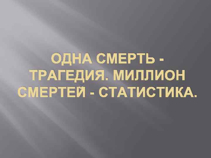 ОДНА СМЕРТЬ ТРАГЕДИЯ. МИЛЛИОН СМЕРТЕЙ - СТАТИСТИКА. 