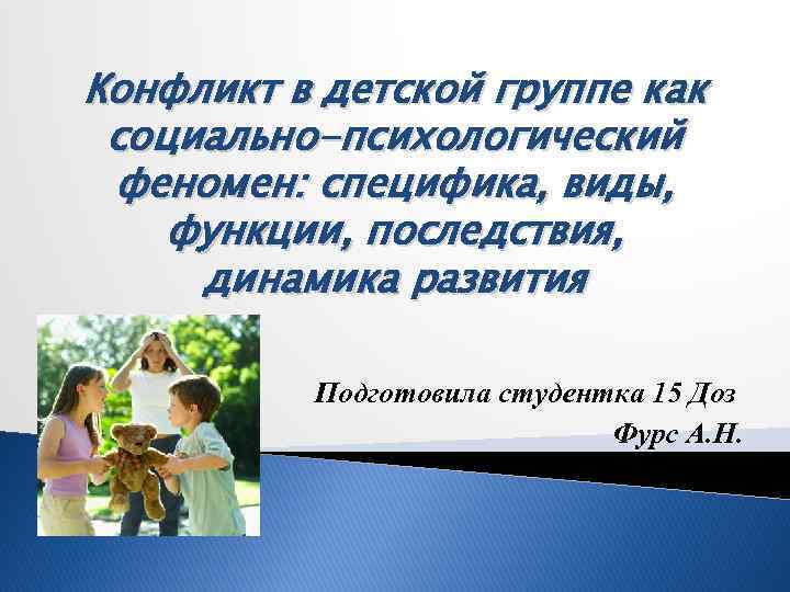 Конфликт в детской группе как социально-психологический феномен: специфика, виды, функции, последствия, динамика развития Подготовила