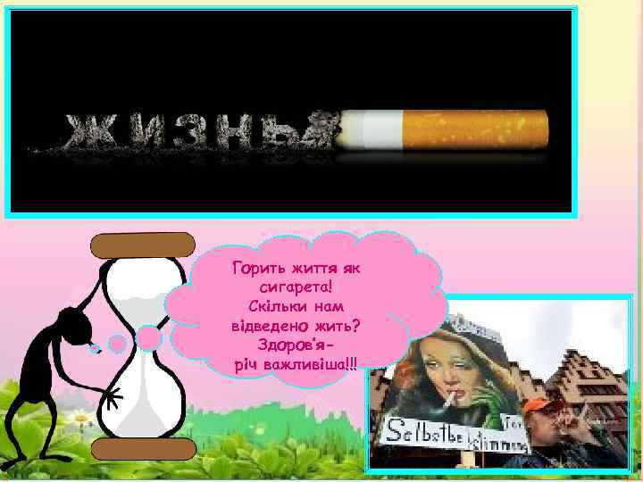 Горить життя як сигарета! Скільки нам відведено жить? Здоров’яріч важливіша!!! 