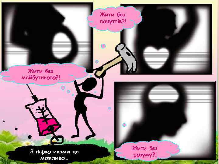 Жити без почуттів? ! Жити без майбутнього? ! З наркотиками це можливо… Жити без