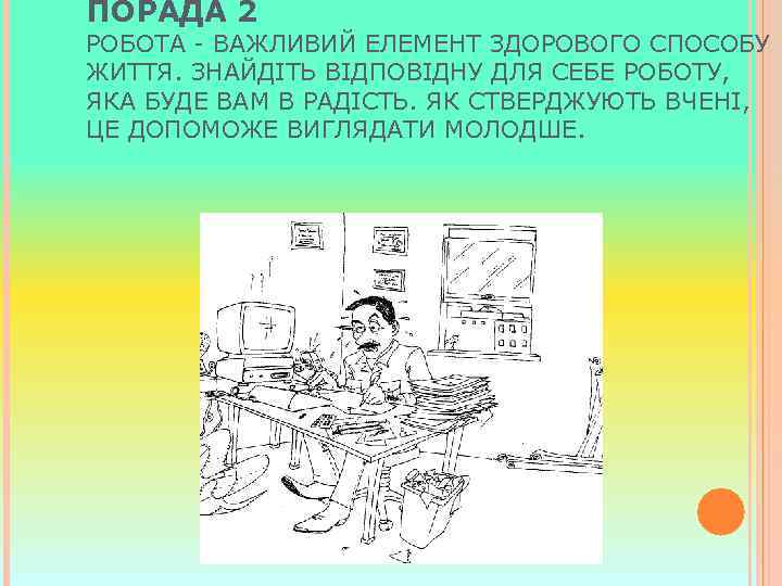 ПОРАДА 2 РОБОТА - ВАЖЛИВИЙ ЕЛЕМЕНТ ЗДОРОВОГО СПОСОБУ ЖИТТЯ. ЗНАЙДІТЬ ВІДПОВІДНУ ДЛЯ СЕБЕ РОБОТУ,