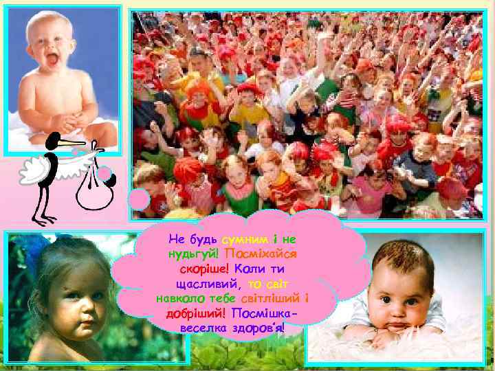 Не будь сумним і не нудьгуй! Посміхайся скоріше! Коли ти щасливий, то світ навколо