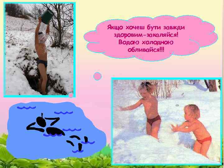 Якщо хочеш бути завжди здоровим-закаляйся! Водою холодною обливайся!!! 