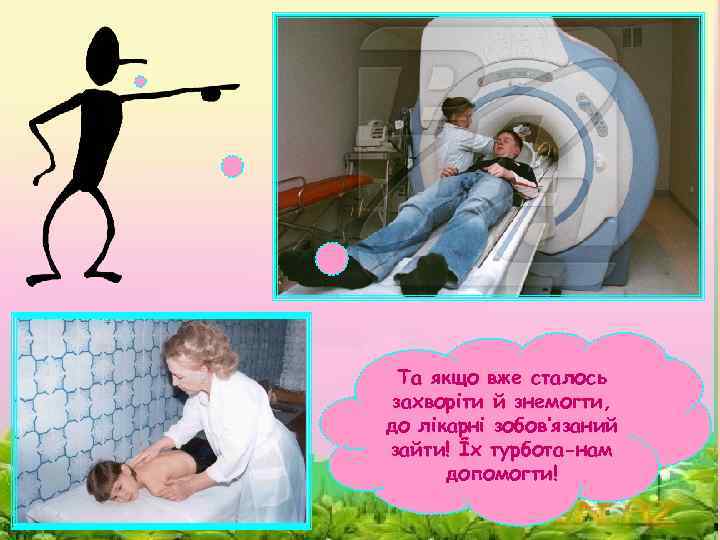 Та якщо вже сталось захворіти й знемогти, до лікарні зобов’язаний зайти! Їх турбота-нам допомогти!