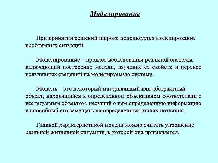 Моделирование При принятии решений широко используется моделирование проблемных ситуаций. Моделирование – процесс исследования реальной