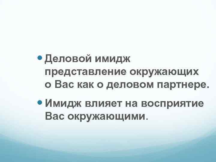  Деловой имидж представление окружающих о Вас как о деловом партнере. Имидж влияет на