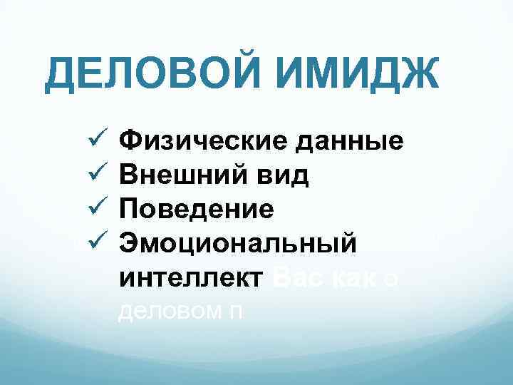 ДЕЛОВОЙ ИМИДЖ ü ü Физические данные Внешний вид Поведение Эмоциональный интеллект Вас как о