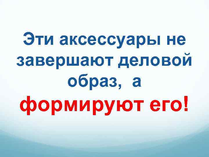 Эти аксессуары не завершают деловой образ, а формируют его! 
