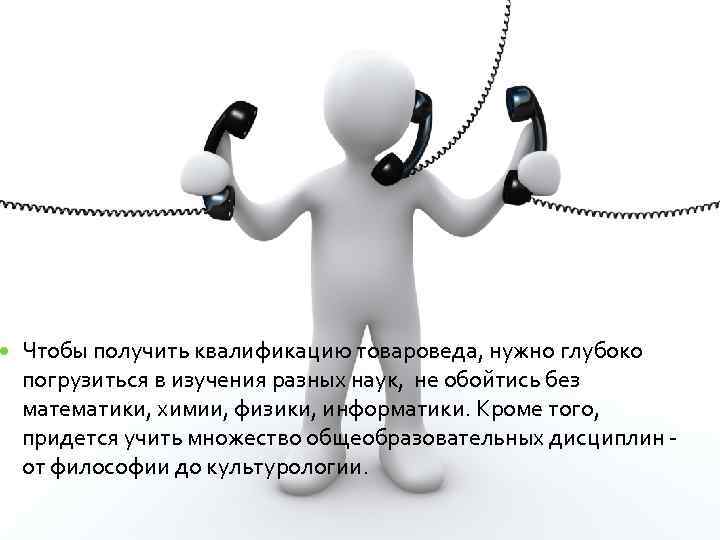  Чтобы получить квалификацию товароведа, нужно глубоко погрузиться в изучения разных наук, не обойтись