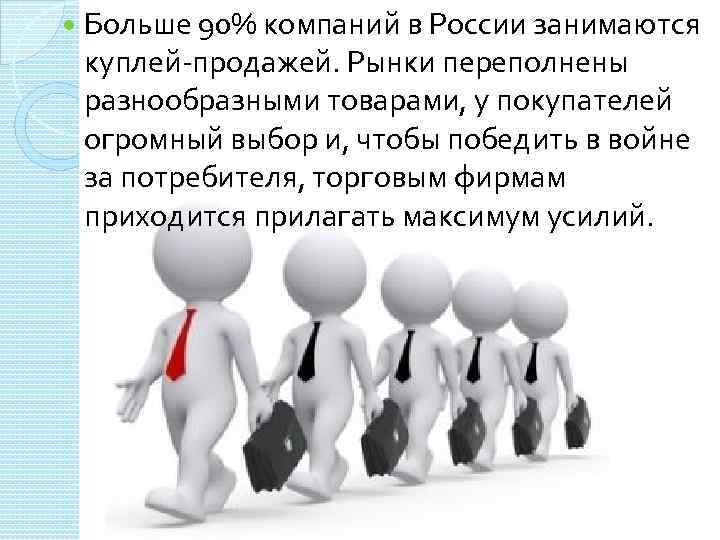  Больше 90% компаний в России занимаются куплей-продажей. Рынки переполнены разнообразными товарами, у покупателей