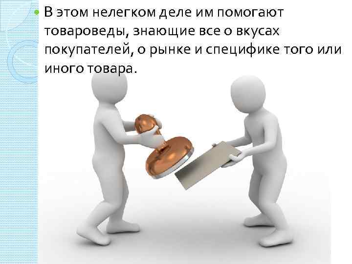  В этом нелегком деле им помогают товароведы, знающие все о вкусах покупателей, о