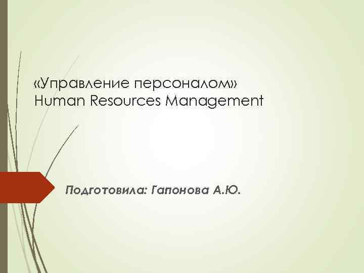  «Управление персоналом» Human Resources Management Подготовила: Гапонова А. Ю. 