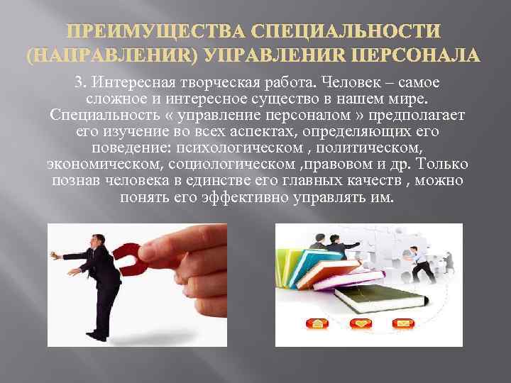 ПРЕИМУЩЕСТВА СПЕЦИАЛЬНОСТИ (НАПРАВЛЕНИЯ) УПРАВЛЕНИЯ ПЕРСОНАЛА 3. Интересная творческая работа. Человек – самое сложное и