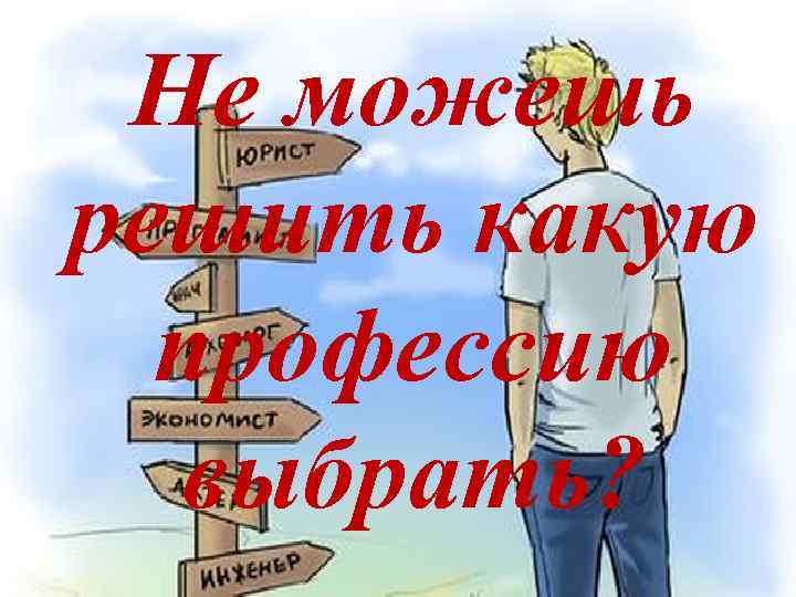 Не можешь решить какую профессию выбрать? 