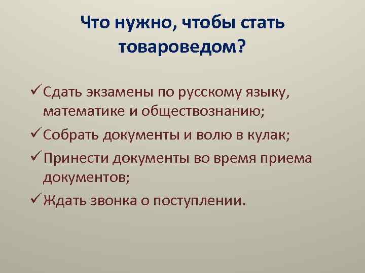 Что нужно, чтобы стать товароведом? ü Сдать экзамены по русскому языку, математике и обществознанию;
