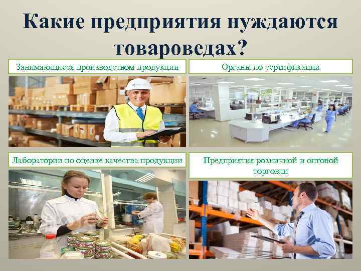 Какие предприятия нуждаются товароведах? Занимающиеся производством продукции Органы по сертификации Лаборатории по оценке качества