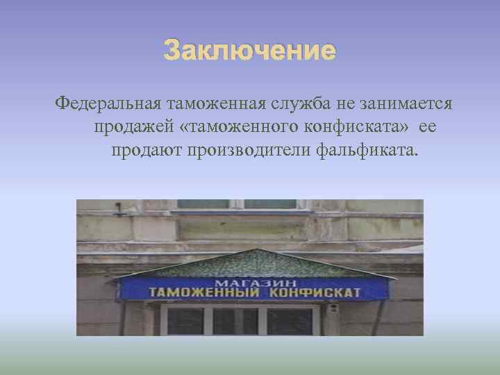 Заключение Федеральная таможенная служба не занимается продажей «таможенного конфиската» ее продают производители фальфиката. 