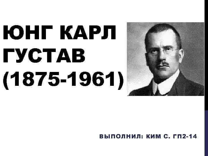 ЮНГ КАРЛ ГУСТАВ (1875 -1961) ВЫПОЛНИЛ: КИМ С. ГП 2 -14 
