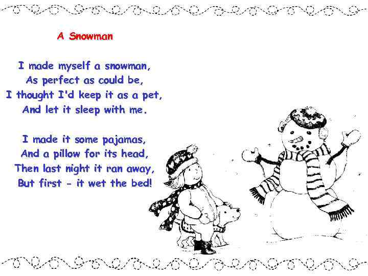 A Snowman I made myself a snowman, As perfect as could be, I thought