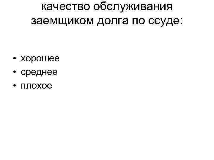 качество обслуживания заемщиком долга по ссуде: • хорошее • среднее • плохое 