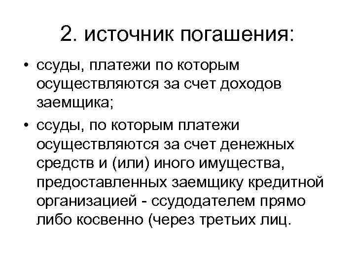 2. источник погашения: • ссуды, платежи по которым осуществляются за счет доходов заемщика; •