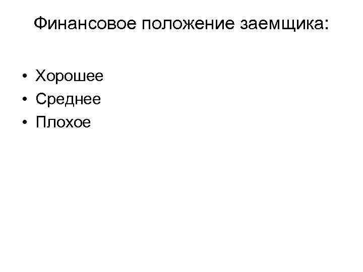 Финансовое положение заемщика: • Хорошее • Среднее • Плохое 