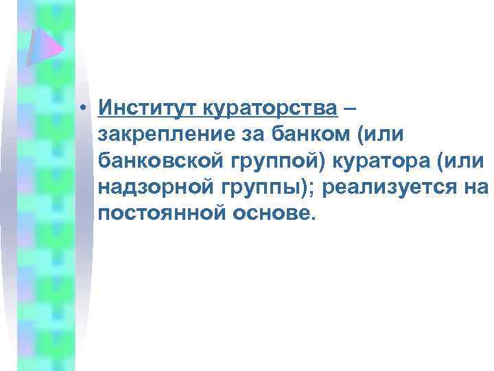  • Институт кураторства – закрепление за банком (или банковской группой) куратора (или надзорной