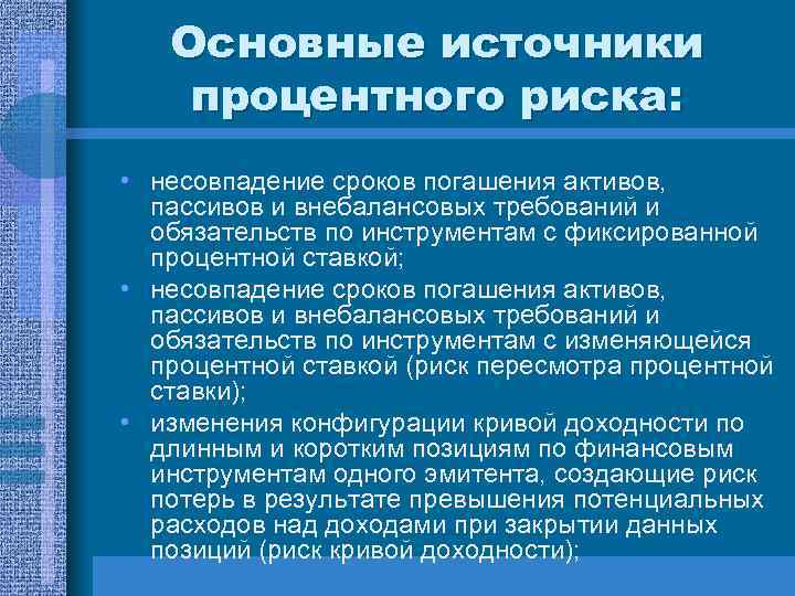 Основные источники процентного риска: • несовпадение сроков погашения активов, пассивов и внебалансовых требований и