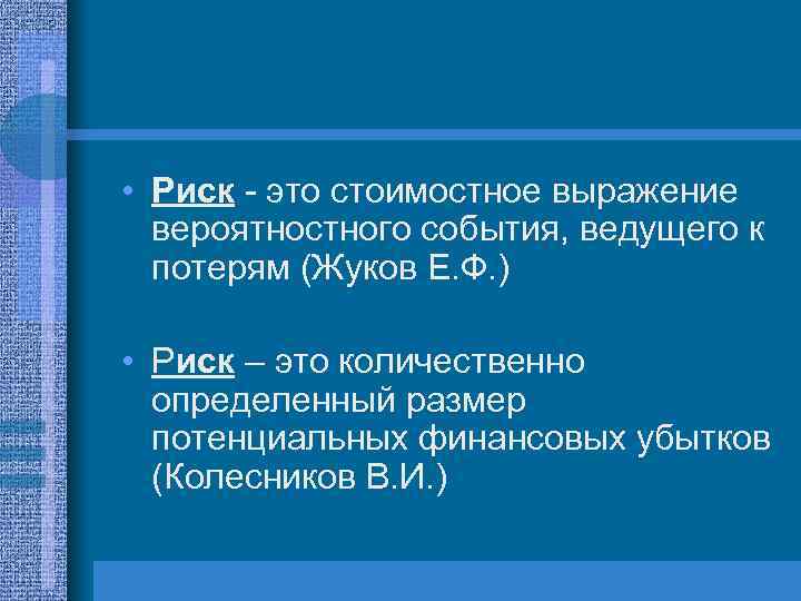  • Риск - это стоимостное выражение вероятностного события, ведущего к потерям (Жуков Е.