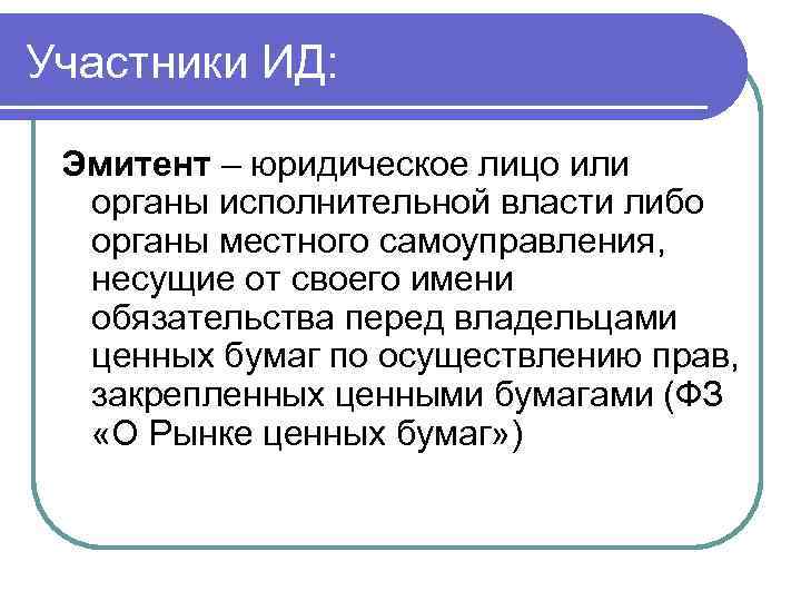 Участники ИД: Эмитент – юридическое лицо или органы исполнительной власти либо органы местного самоуправления,