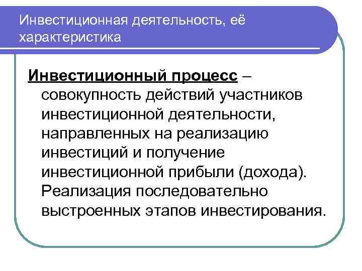 Инвестиционная деятельность, её характеристика Инвестиционный процесс – совокупность действий участников инвестиционной деятельности, направленных на