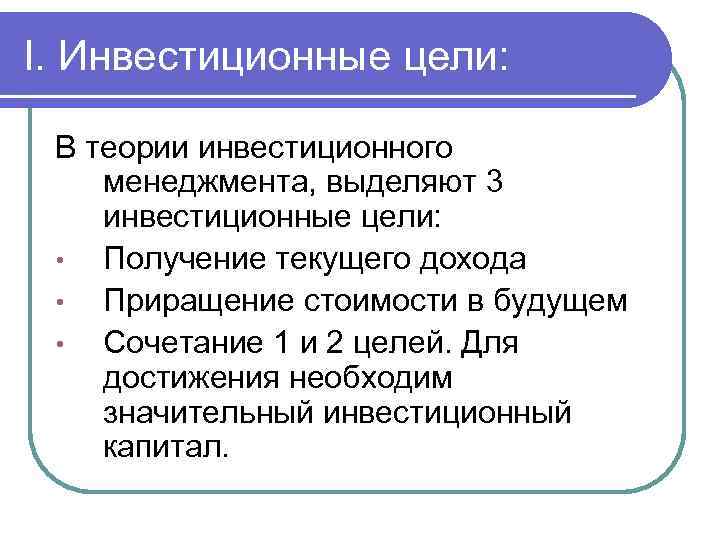 I. Инвестиционные цели: В теории инвестиционного менеджмента, выделяют 3 инвестиционные цели: • Получение текущего