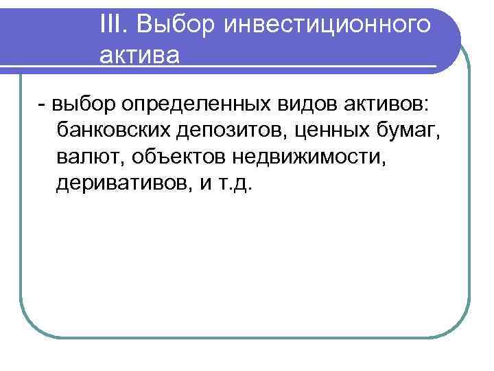 III. Выбор инвестиционного актива - выбор определенных видов активов: банковских депозитов, ценных бумаг, валют,
