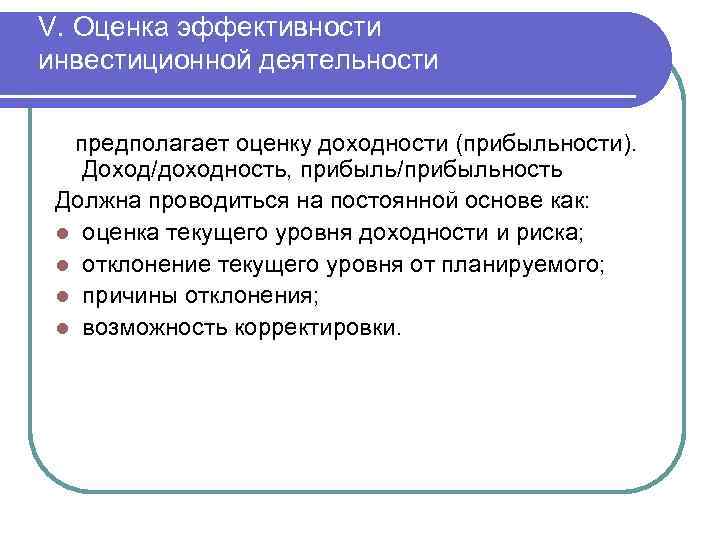 V. Оценка эффективности инвестиционной деятельности предполагает оценку доходности (прибыльности). Доход/доходность, прибыль/прибыльность Должна проводиться на