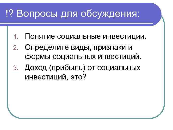 !? Вопросы для обсуждения: Понятие социальные инвестиции. 2. Определите виды, признаки и формы социальных