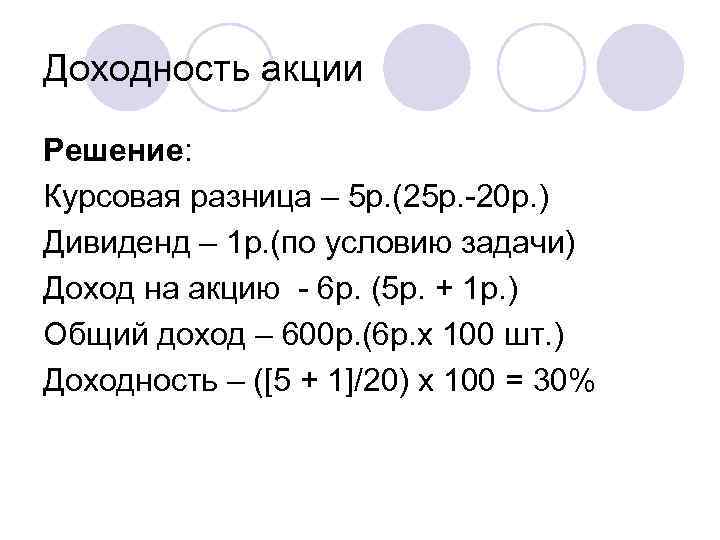 Доходность акции Решение: Курсовая разница – 5 р. (25 р. -20 р. ) Дивиденд