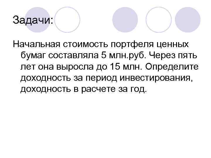 Задачи: Начальная стоимость портфеля ценных бумаг составляла 5 млн. руб. Через пять лет она