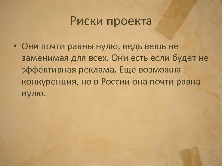 Риски проекта • Они почти равны нулю, ведь вещь не заменимая для всех. Они