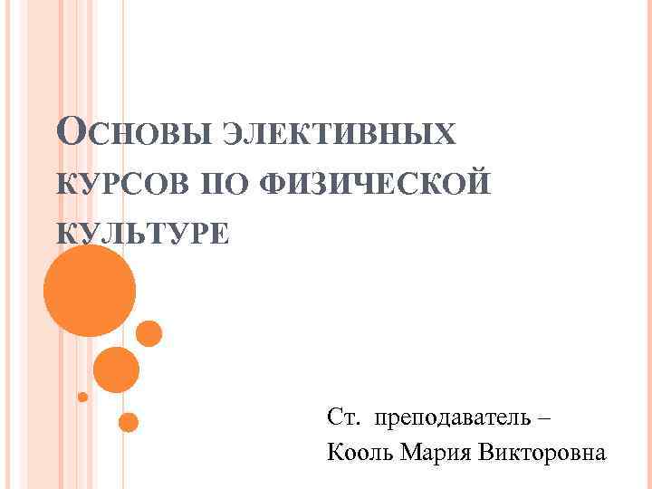 ОСНОВЫ ЭЛЕКТИВНЫХ КУРСОВ ПО ФИЗИЧЕСКОЙ КУЛЬТУРЕ Ст. преподаватель – Кооль Мария Викторовна 