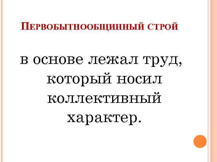 ПЕРВОБЫТНООБЩИННЫЙ СТРОЙ в основе лежал труд, который носил коллективный характер. 