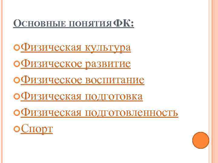 ОСНОВНЫЕ ПОНЯТИЯ ФК: Физическая культура Физическое развитие Физическое воспитание Физическая подготовка Физическая подготовленность Спорт