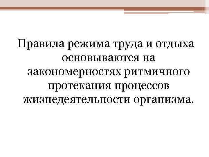 Правила режима труда и отдыха основываются на закономерностях ритмичного протекания процессов жизнедеятельности организма. 