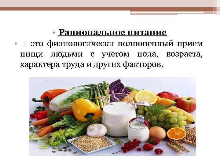  • Рациональное питание • - это физиологически полноценный прием пищи людьми с учетом
