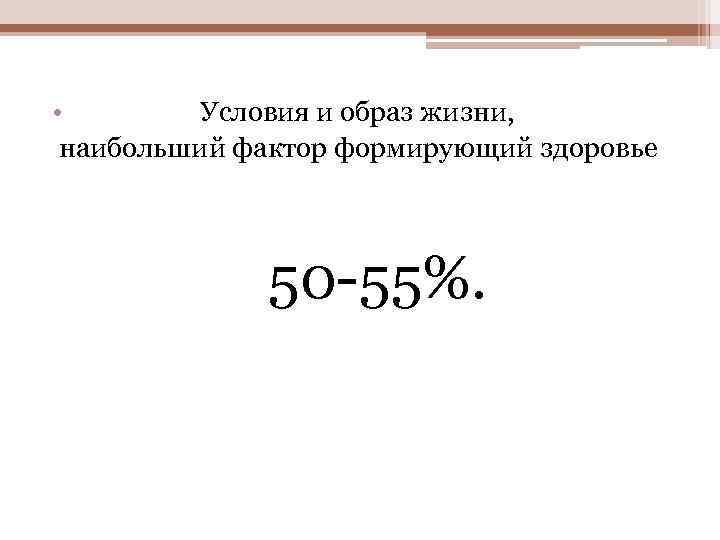  • Условия и образ жизни, наибольший фактор формирующий здоровье 50 -55%. 