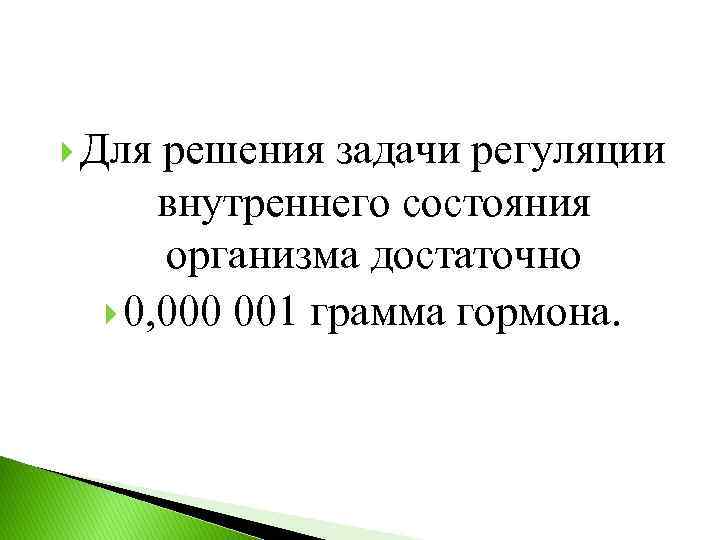  Для решения задачи регуляции внутреннего состояния организма достаточно 0, 000 001 грамма гормона.