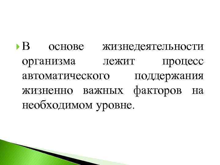  В основе жизнедеятельности организма лежит процесс автоматического поддержания жизненно важных факторов на необходимом