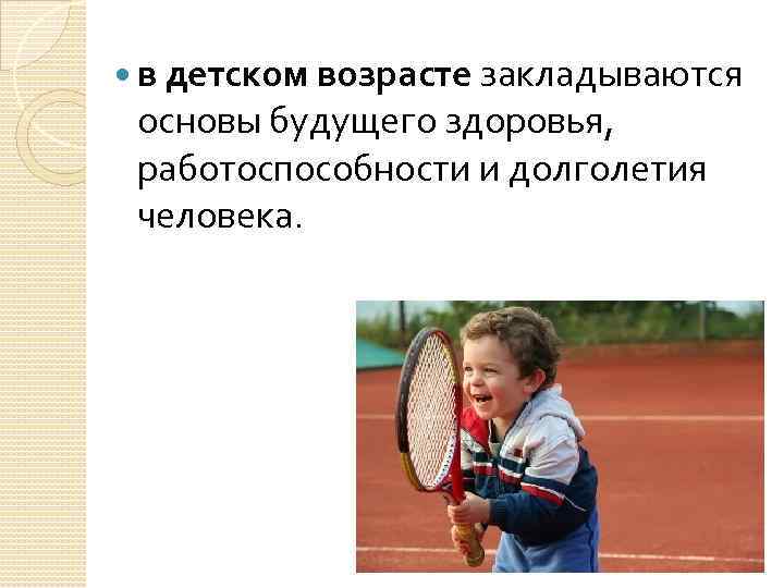  в детском возрасте закладываются основы будущего здоровья, работоспособности и долголетия человека. 
