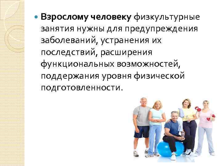  Взрослому человеку физкультурные занятия нужны для предупреждения заболеваний, устранения их последствий, расширения функциональных
