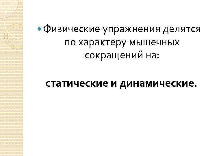  Физические упражнения делятся по характеру мышечных сокращений на: статические и динамические. 